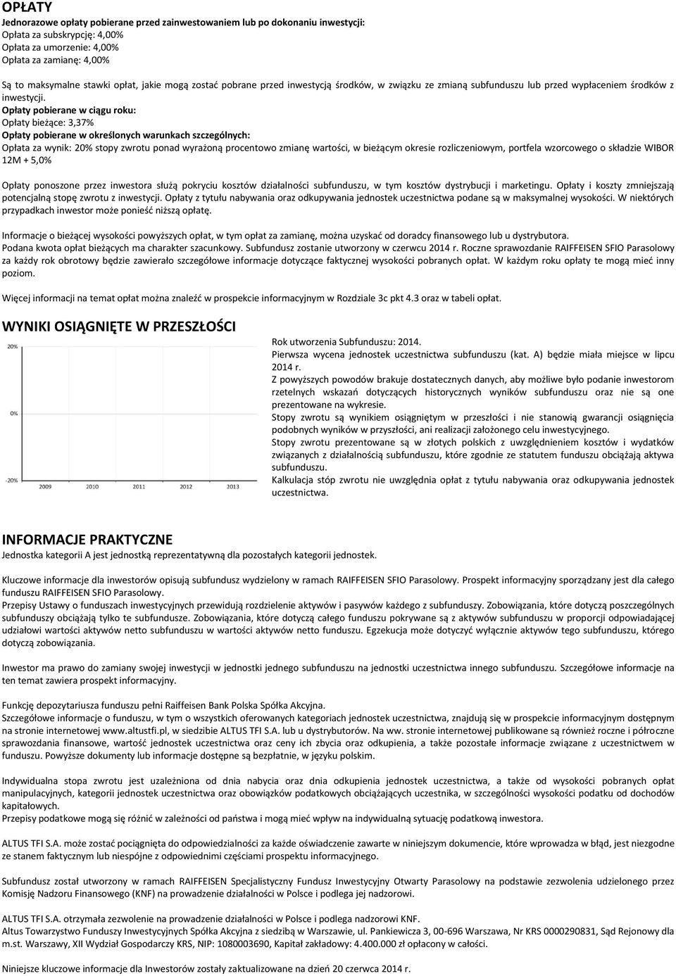 Opłaty pobierane w ciągu roku: Opłaty bieżące: 3,37% Opłaty pobierane w określonych warunkach szczególnych: Opłata za wynik: 20% stopy zwrotu ponad wyrażoną procentowo zmianę wartości, w bieżącym