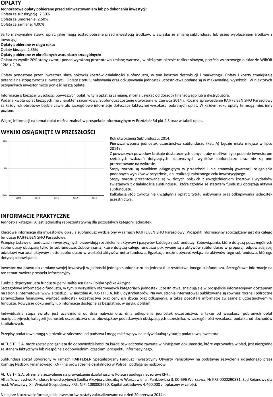 Opłaty pobierane w ciągu roku: Opłaty bieżące: 2,35% Opłaty pobierane w określonych warunkach szczególnych: Opłata za wynik: 20% stopy zwrotu ponad wyrażoną procentowo zmianę wartości, w bieżącym