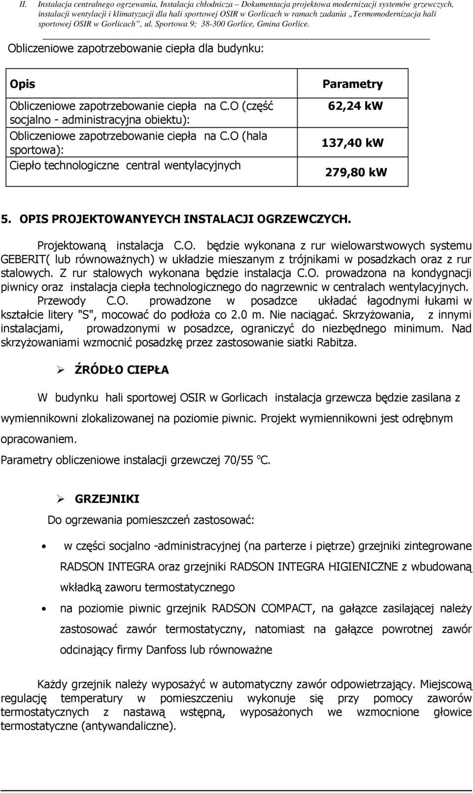 Z rur stalowych wykonana będzie instalacja C.O. prowadzona na kondygnacji piwnicy oraz instalacja ciepła technologicznego do nagrzewnic w centralach wentylacyjnych. Przewody C.O. prowadzone w posadzce układać łagodnymi łukami w kształcie litery "S", mocować do podłoŝa co 2.