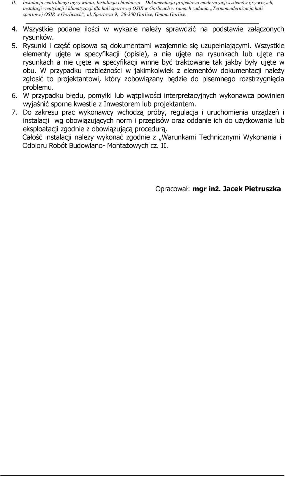 W przypadku rozbieŝności w jakimkolwiek z elementów dokumentacji naleŝy zgłosić to projektantowi, który zobowiązany będzie do pisemnego rozstrzygnięcia problemu. 6.