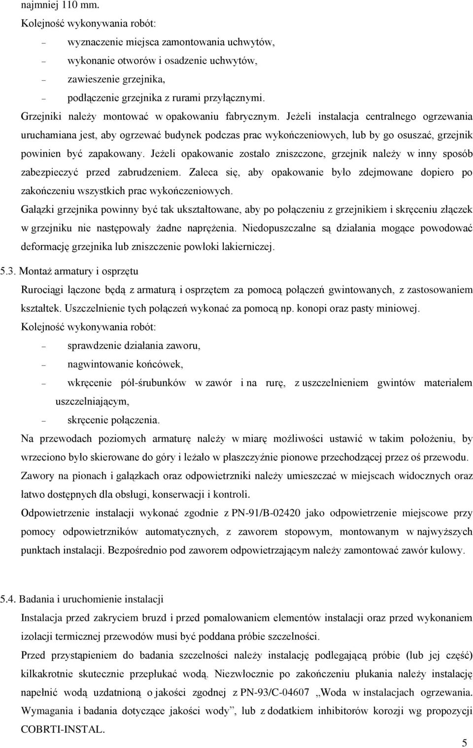 Jeżeli instalacja centralnego ogrzewania uruchamiana jest, aby ogrzewać budynek podczas prac wykończeniowych, lub by go osuszać, grzejnik powinien być zapakowany.