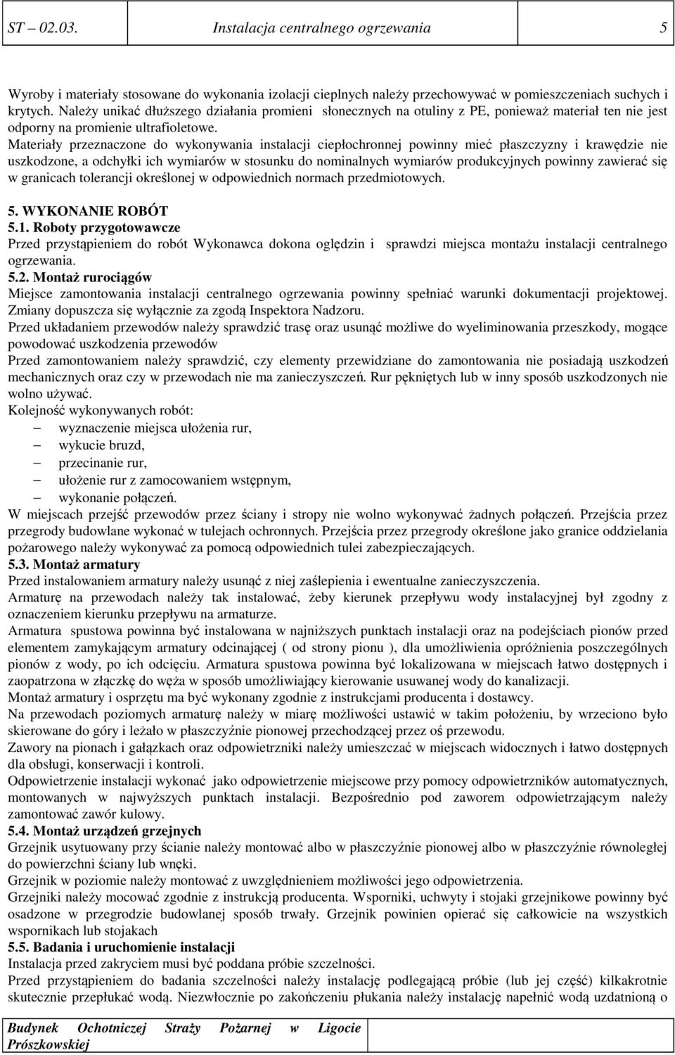 Materiały przeznaczone do wykonywania instalacji ciepłochronnej powinny mieć płaszczyzny i krawędzie nie uszkodzone, a odchyłki ich wymiarów w stosunku do nominalnych wymiarów produkcyjnych powinny