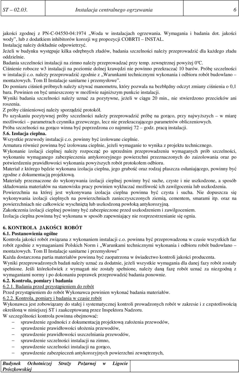 Jeżeli w budynku występuje kilka odrębnych zładów, badania szczelności należy przeprowadzić dla każdego zładu oddzielnie. Badania szczelności instalacji na zimno należy przeprowadzać przy temp.