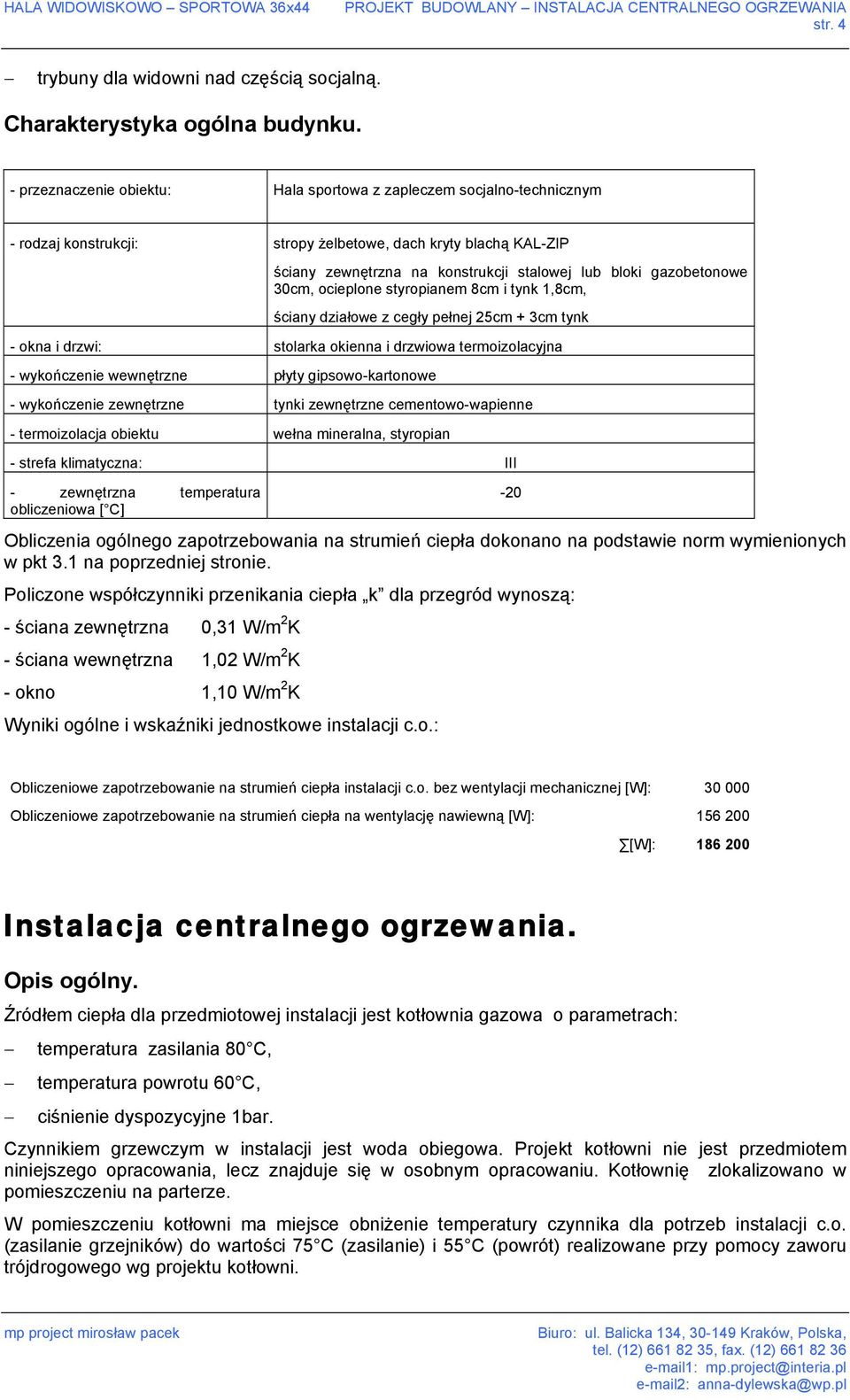 gazobetonowe 30cm, ocieplone styropianem 8cm i tynk 1,8cm, ściany działowe z cegły pełnej 25cm + 3cm tynk - okna i drzwi: stolarka okienna i drzwiowa termoizolacyjna - wykończenie wewnętrzne płyty