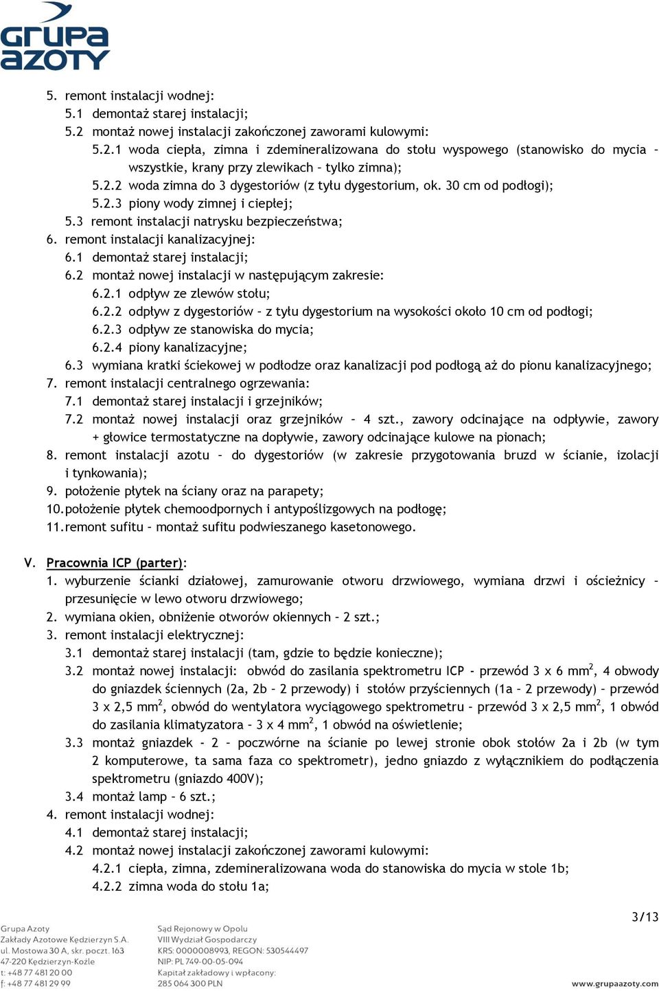 1 demontaż starej instalacji; 6.2 montaż nowej instalacji w następującym zakresie: 6.2.1 odpływ ze zlewów stołu; 6.2.2 odpływ z dygestoriów z tyłu dygestorium na wysokości około 10 cm od podłogi; 6.2.3 odpływ ze stanowiska do mycia; 6.