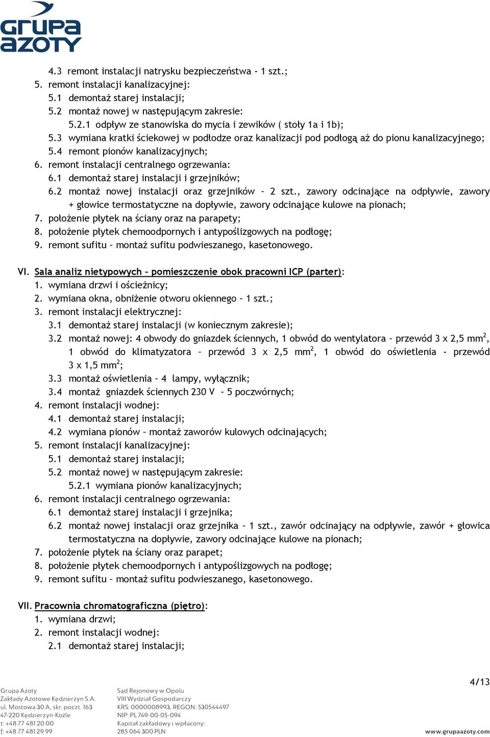 2 montaż nowej instalacji oraz grzejników 2 szt., zawory odcinające na odpływie, zawory + głowice termostatyczne na dopływie, zawory odcinające kulowe na pionach; 7.