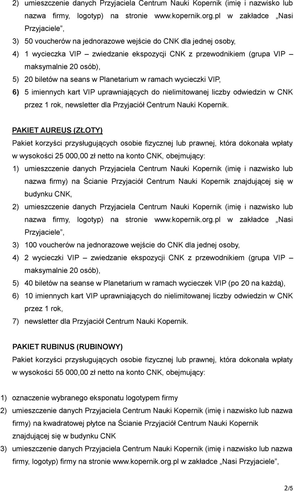 biletów na seans w Planetarium w ramach wycieczki VIP, 6) 5 imiennych kart VIP uprawniających do nielimitowanej liczby odwiedzin w CNK przez 1 rok, newsletter dla Przyjaciół Centrum Nauki Kopernik.