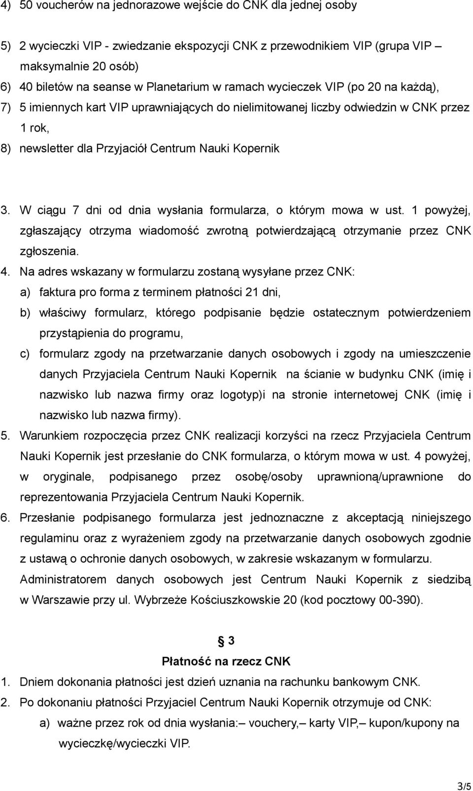 W ciągu 7 dni od dnia wysłania formularza, o którym mowa w ust. 1 powyżej, zgłaszający otrzyma wiadomość zwrotną potwierdzającą otrzymanie przez CNK zgłoszenia. 4.