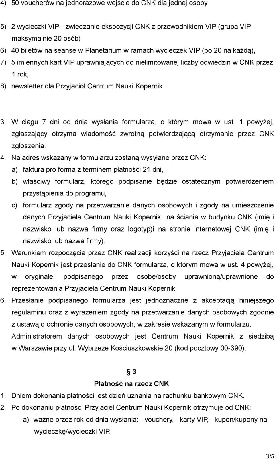 W ciągu 7 dni od dnia wysłania formularza, o którym mowa w ust. 1 powyżej, zgłaszający otrzyma wiadomość zwrotną potwierdzającą otrzymanie przez CNK zgłoszenia. 4.