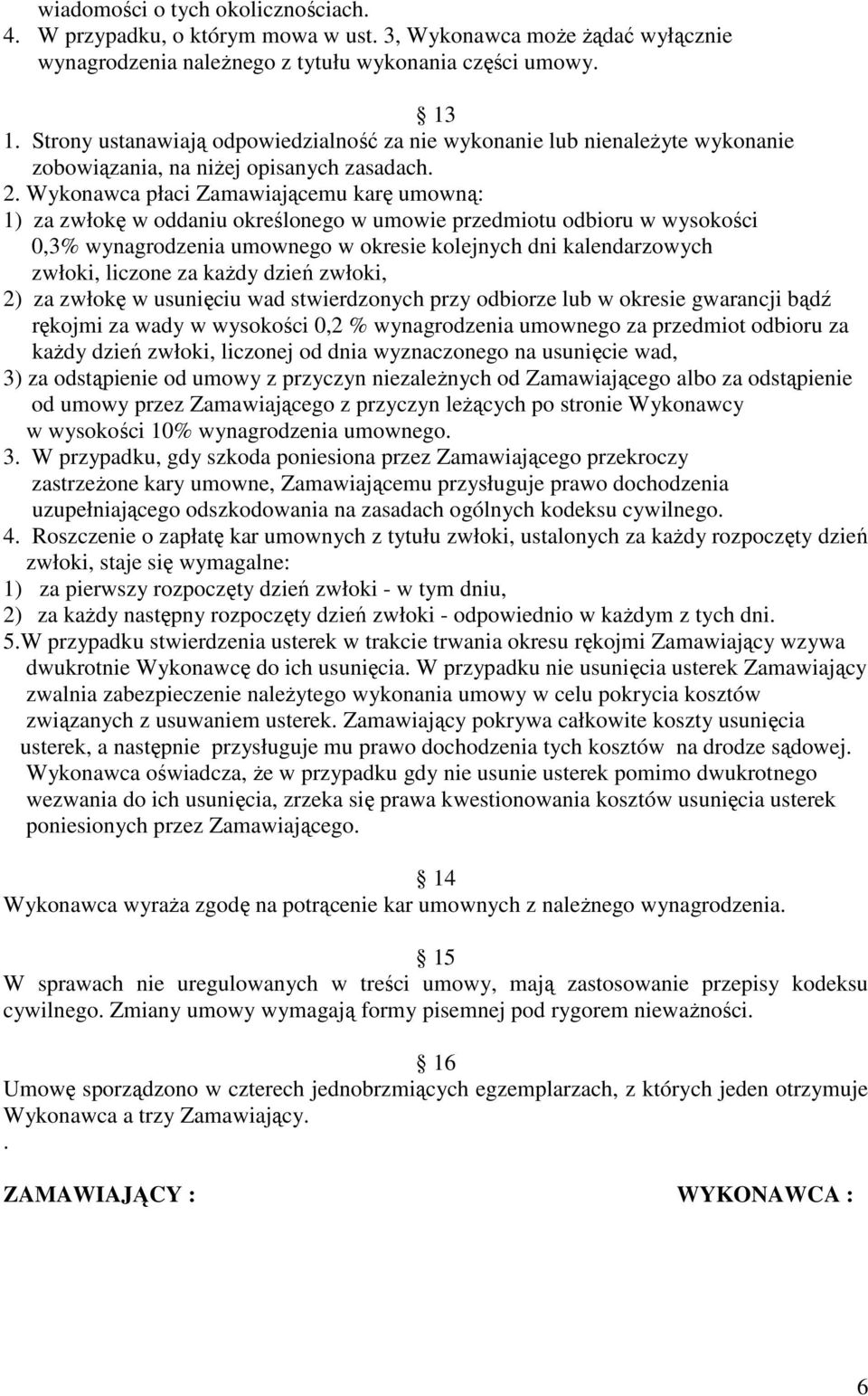 Wykonawca płaci Zamawiającemu karę umowną: 1) za zwłokę w oddaniu określonego w umowie przedmiotu odbioru w wysokości 0,3% wynagrodzenia umownego w okresie kolejnych dni kalendarzowych zwłoki,