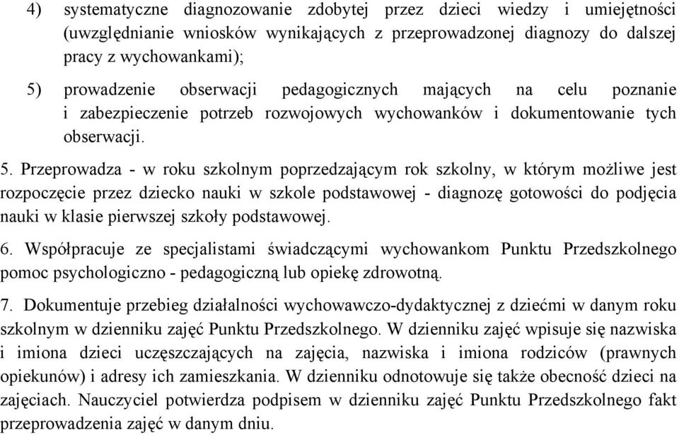 Przeprowadza - w roku szkolnym poprzedzającym rok szkolny, w którym możliwe jest rozpoczęcie przez dziecko nauki w szkole podstawowej - diagnozę gotowości do podjęcia nauki w klasie pierwszej szkoły