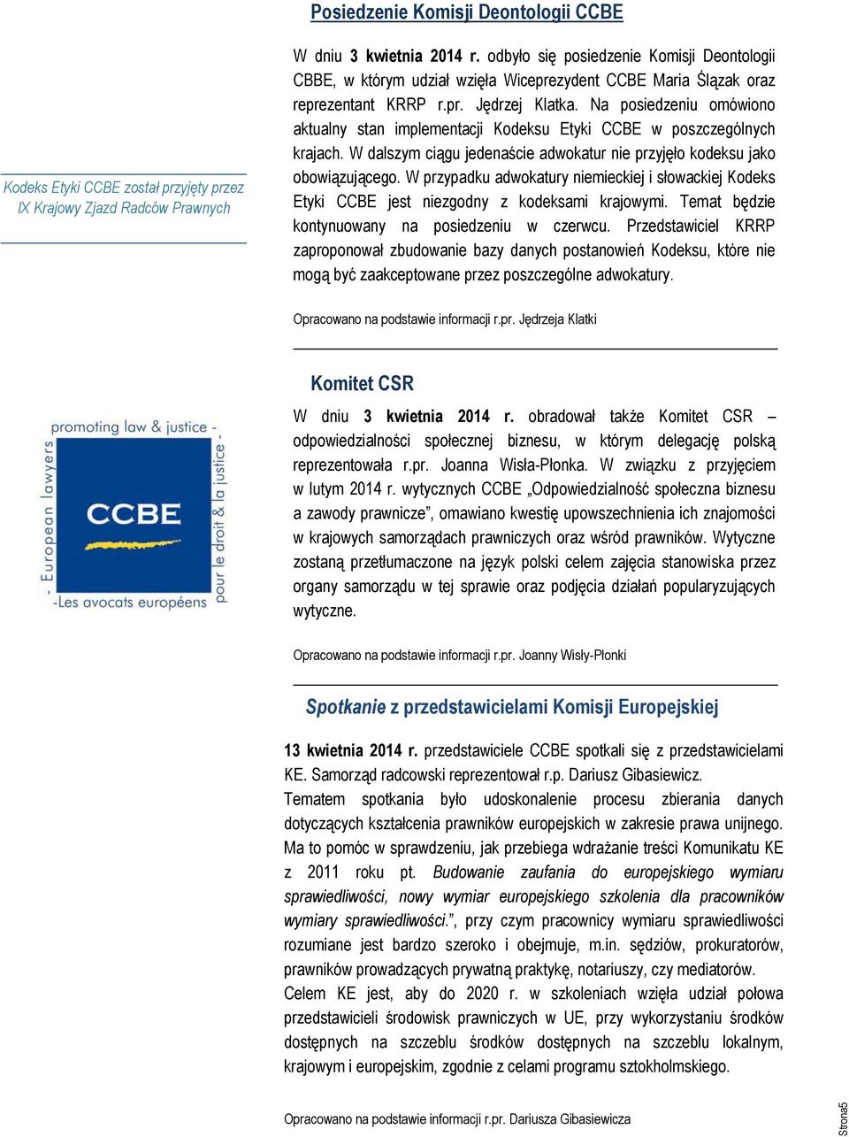 Na posiedzeniu omówiono aktualny stan implementacji Kodeksu Etyki CCBE w poszczególnych krajach. W dalszym ciągu jedenaście adwokatur nie przyjęło kodeksu jako obowiązującego.