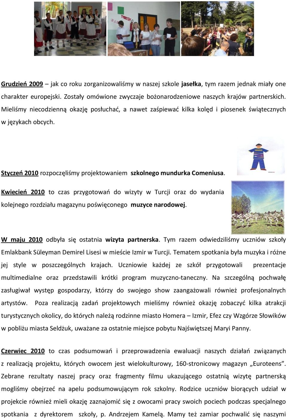 Kwiecieo 2010 to czas przygotowao do wizyty w Turcji oraz do wydania kolejnego rozdziału magazynu poświęconego muzyce narodowej. W maju 2010 odbyła się ostatnia wizyta partnerska.
