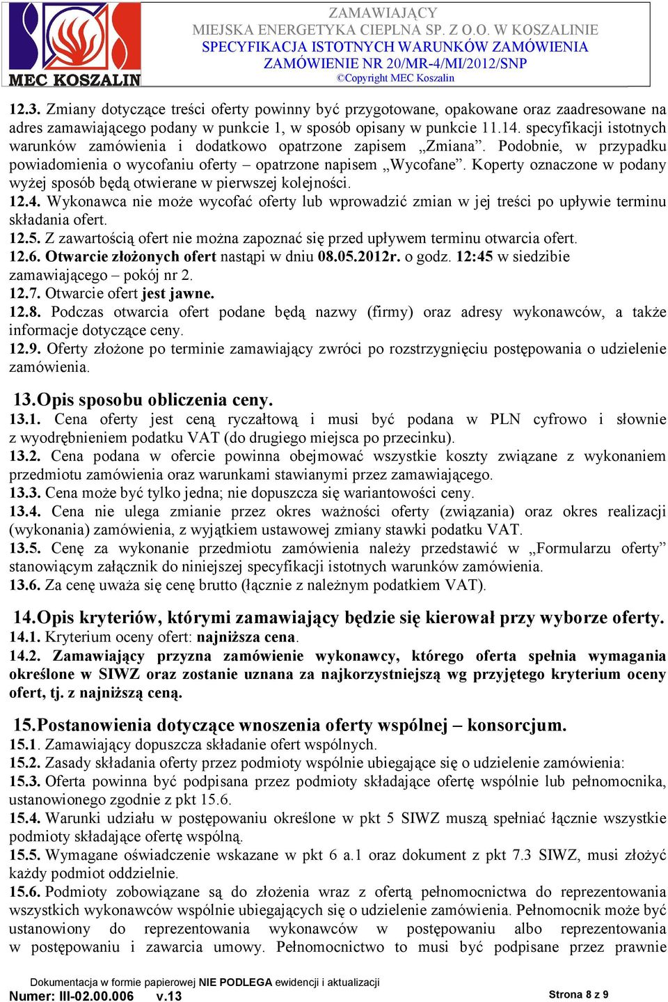 Koperty oznaczone w podany wyŝej sposób będą otwierane w pierwszej kolejności. 12.4. Wykonawca nie moŝe wycofać oferty lub wprowadzić zmian w jej treści po upływie terminu składania ofert. 12.5.