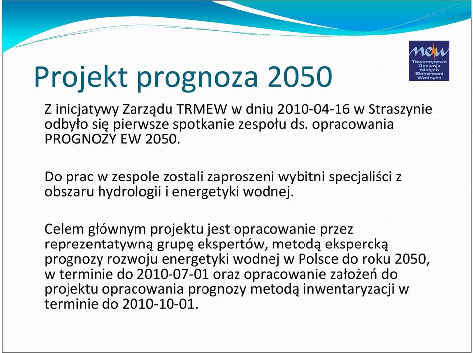 Celem głównym projektu jest opracowanie przez reprezentatywną grupę ekspertów, metodą ekspercką prognozy rozwoju energetyki wodnej w