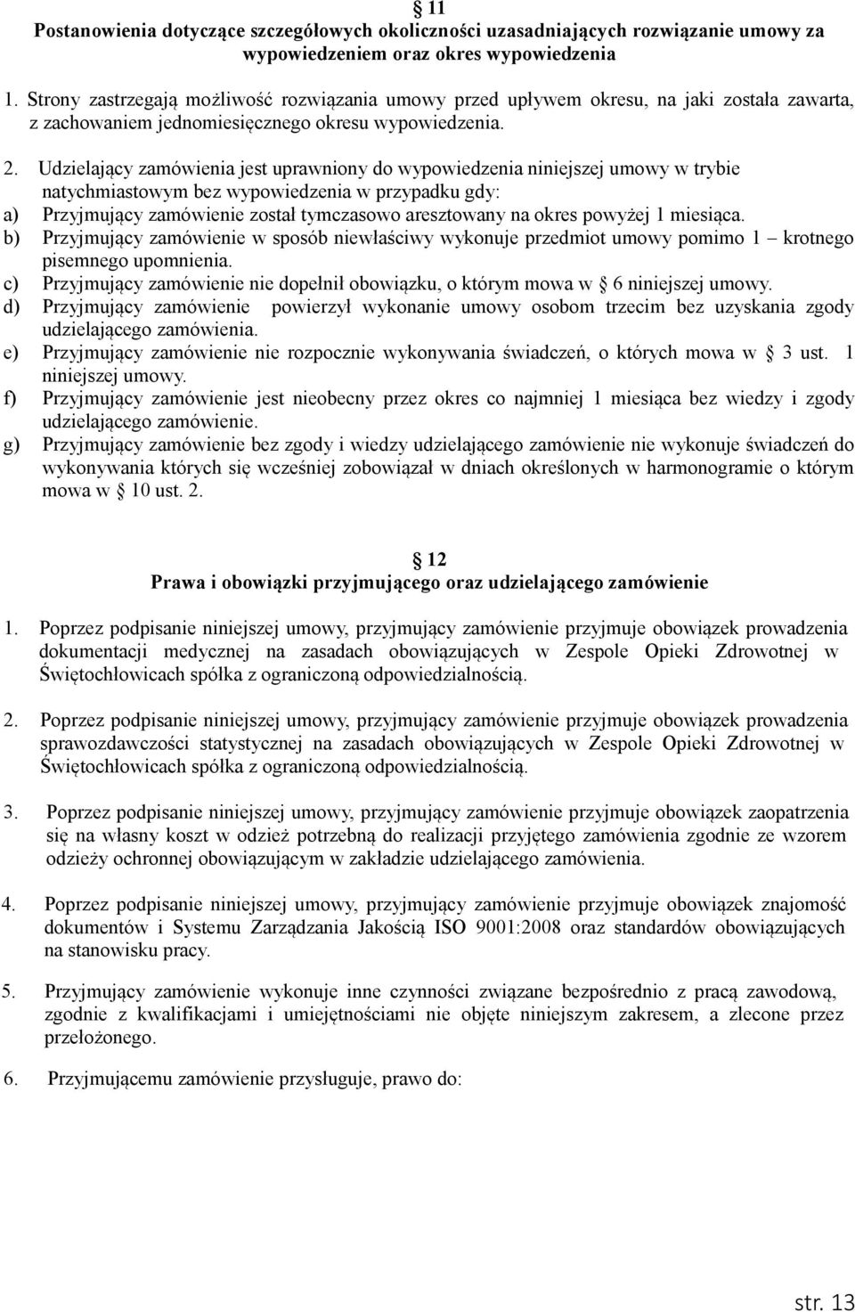 Udzielający zamówienia jest uprawniony do wypowiedzenia niniejszej umowy w trybie natychmiastowym bez wypowiedzenia w przypadku gdy: a) Przyjmujący zamówienie został tymczasowo aresztowany na okres