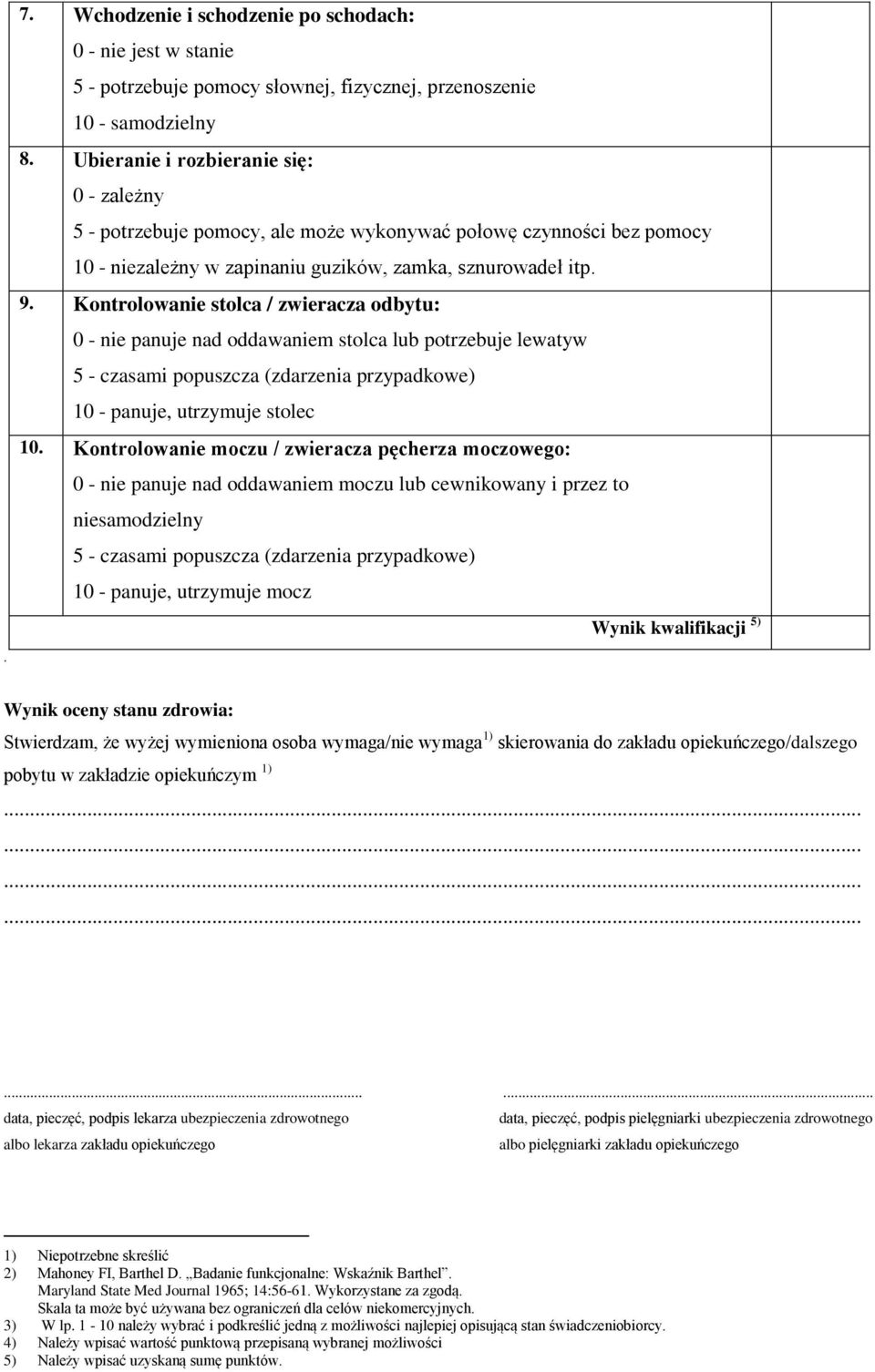 Kontrolowanie stolca / zwieracza odbytu: 0 - nie panuje nad oddawaniem stolca lub potrzebuje lewatyw 5 - czasami popuszcza (zdarzenia przypadkowe) 10 - panuje, utrzymuje stolec 10.