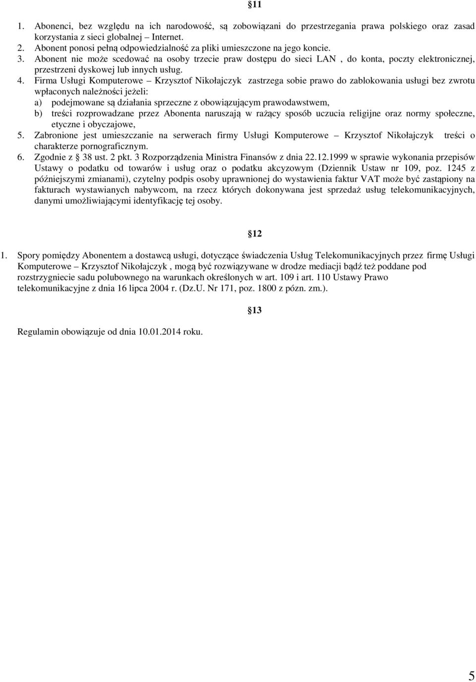 Abonent nie może scedować na osoby trzecie praw dostępu do sieci LAN, do konta, poczty elektronicznej, przestrzeni dyskowej lub innych usług. 4.