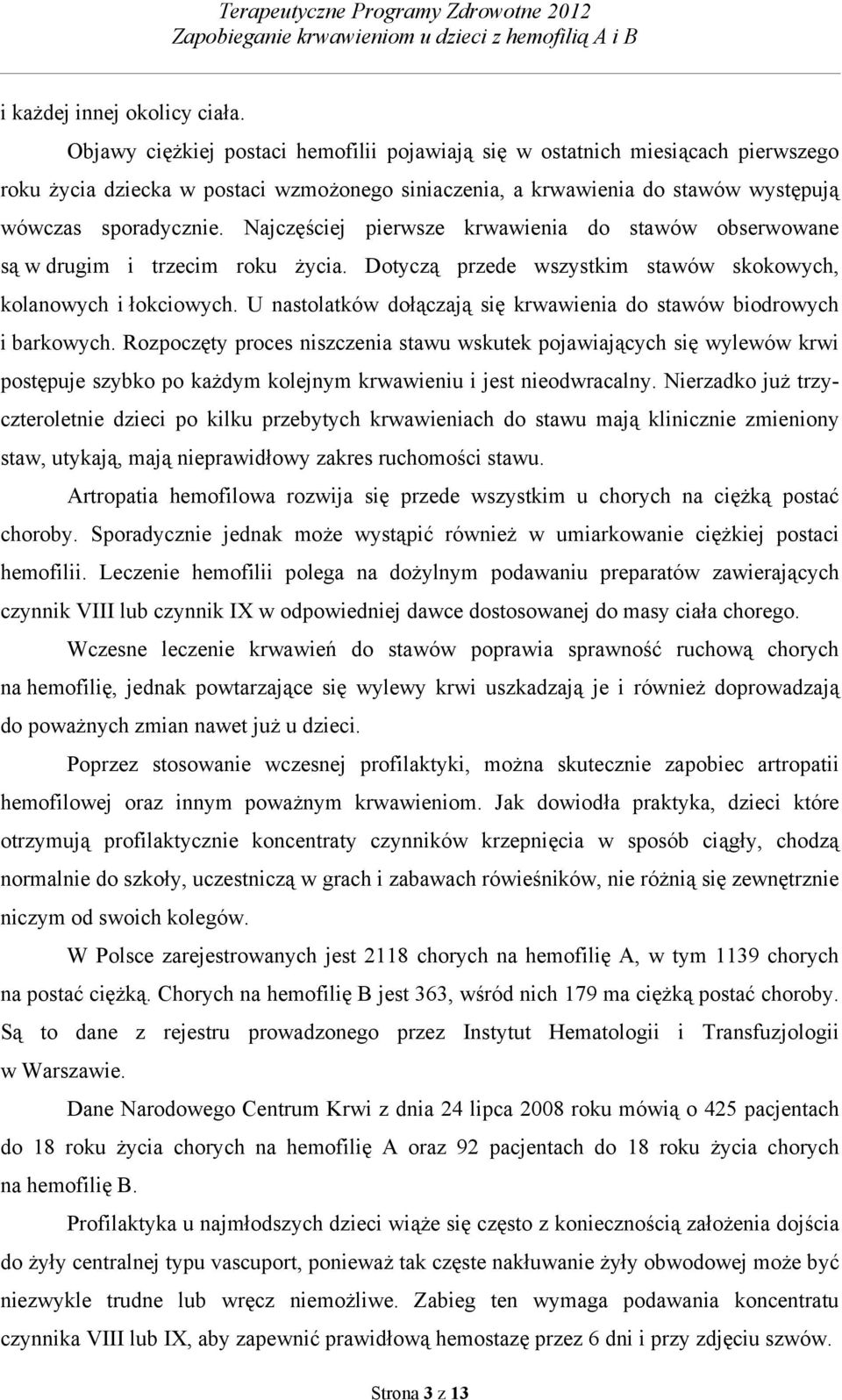 Najczęściej pierwsze krwawienia do stawów obserwowane są w drugim i trzecim roku życia. Dotyczą przede wszystkim stawów skokowych, kolanowych i łokciowych.