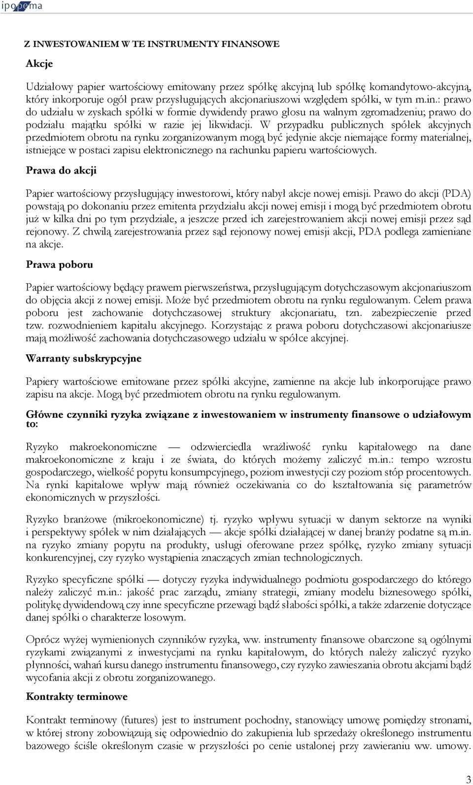 W przypadku publicznych spółek akcyjnych przedmiotem obrotu na rynku zorganizowanym mogą być jedynie akcje niemające formy materialnej, istniejące w postaci zapisu elektronicznego na rachunku papieru