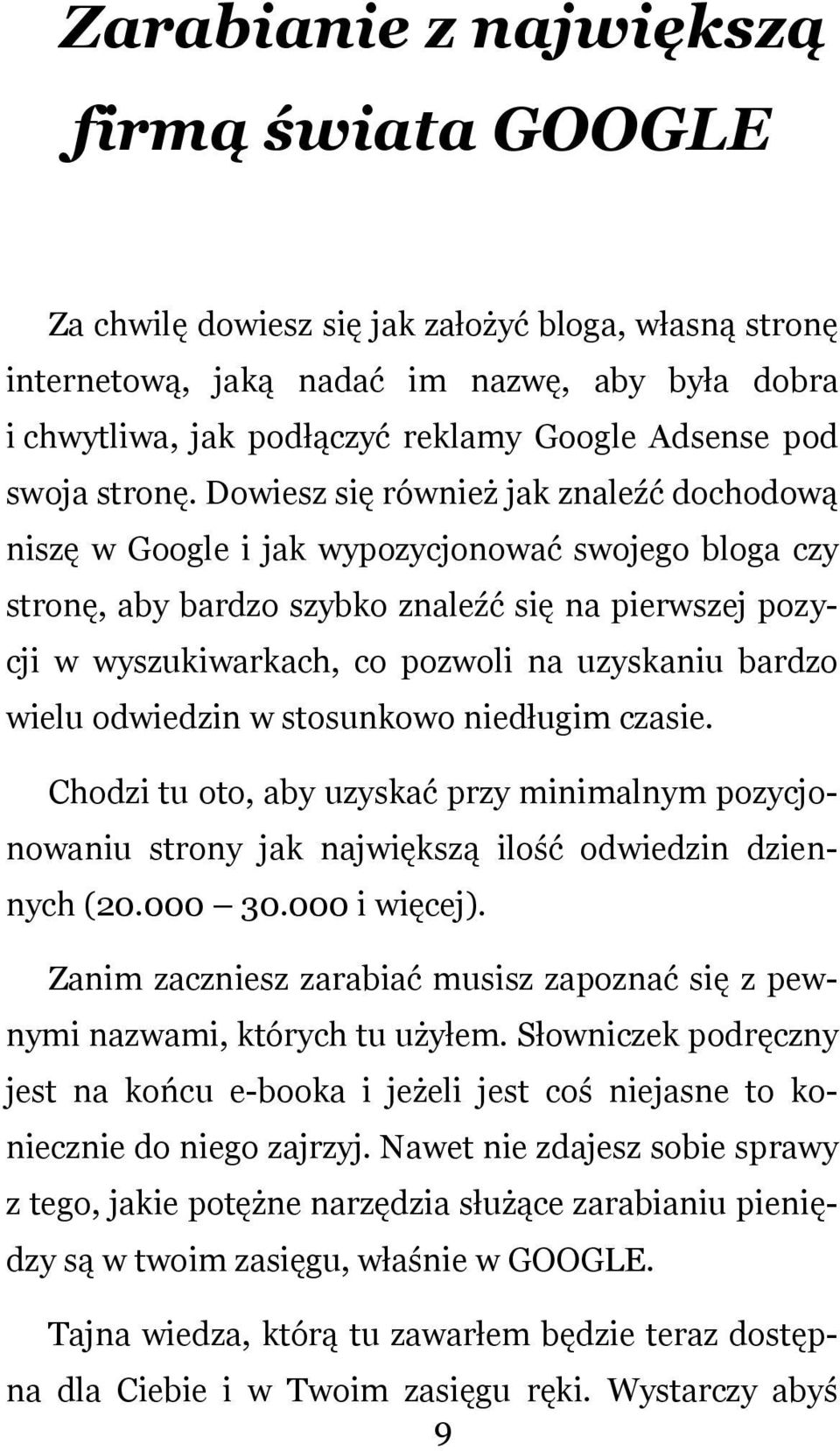 Dowiesz się również jak znaleźć dochodową niszę w Google i jak wypozycjonować swojego bloga czy stronę, aby bardzo szybko znaleźć się na pierwszej pozycji w wyszukiwarkach, co pozwoli na uzyskaniu