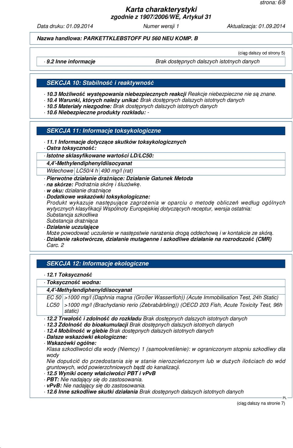 1 Informacje dotyczące skutków toksykologicznych Ostra toksyczność: Istotne sklasyfikowane wartości LD/LC50: Wdechowe LC50/4 h 490 mg/l (rat) Pierwotne działanie drażniące: Działanie Gatunek Metoda