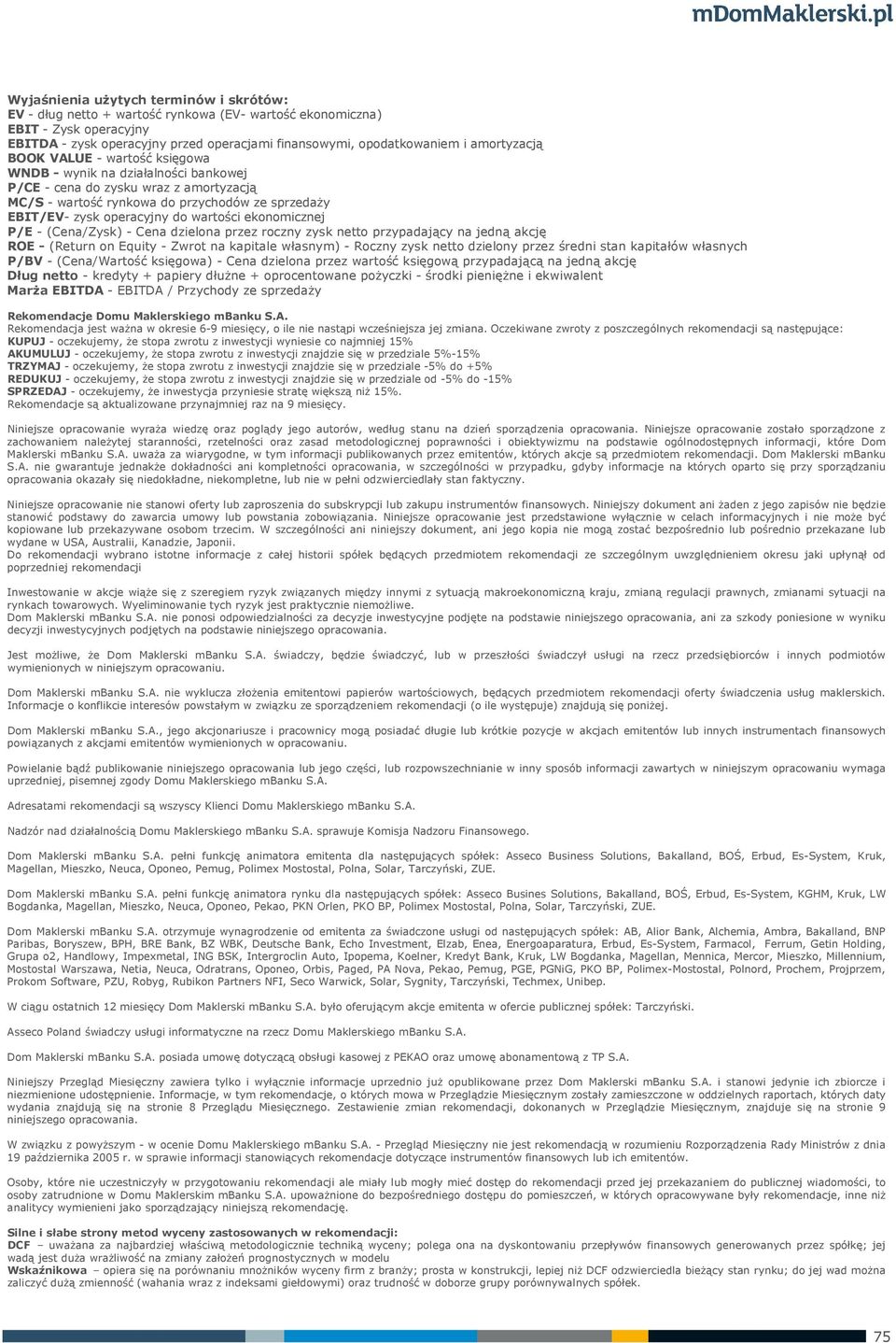 wartości ekonomicznej P/E - (Cena/Zysk) - Cena dzielona przez roczny zysk netto przypadający na jedną akcję ROE - (Return on Equity - Zwrot na kapitale własnym) - Roczny zysk netto dzielony przez