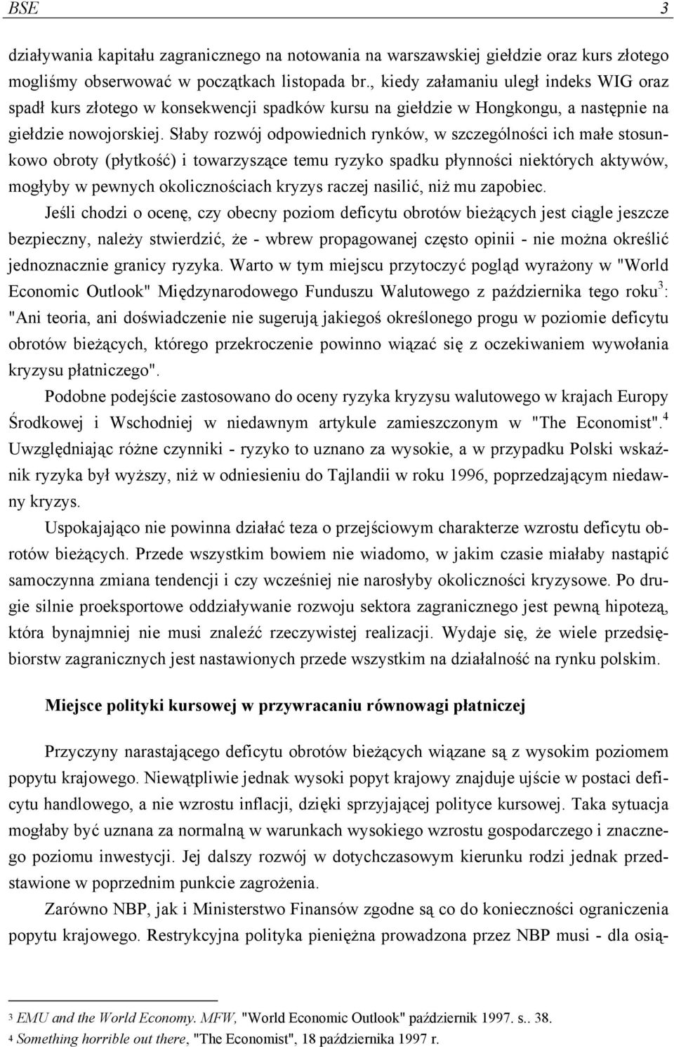 Słaby rozwój odpowiednich rynków, w szczególności ich małe stosunkowo obroty (płytkość) i towarzyszące temu ryzyko spadku płynności niektórych aktywów, mogłyby w pewnych okolicznościach kryzys raczej