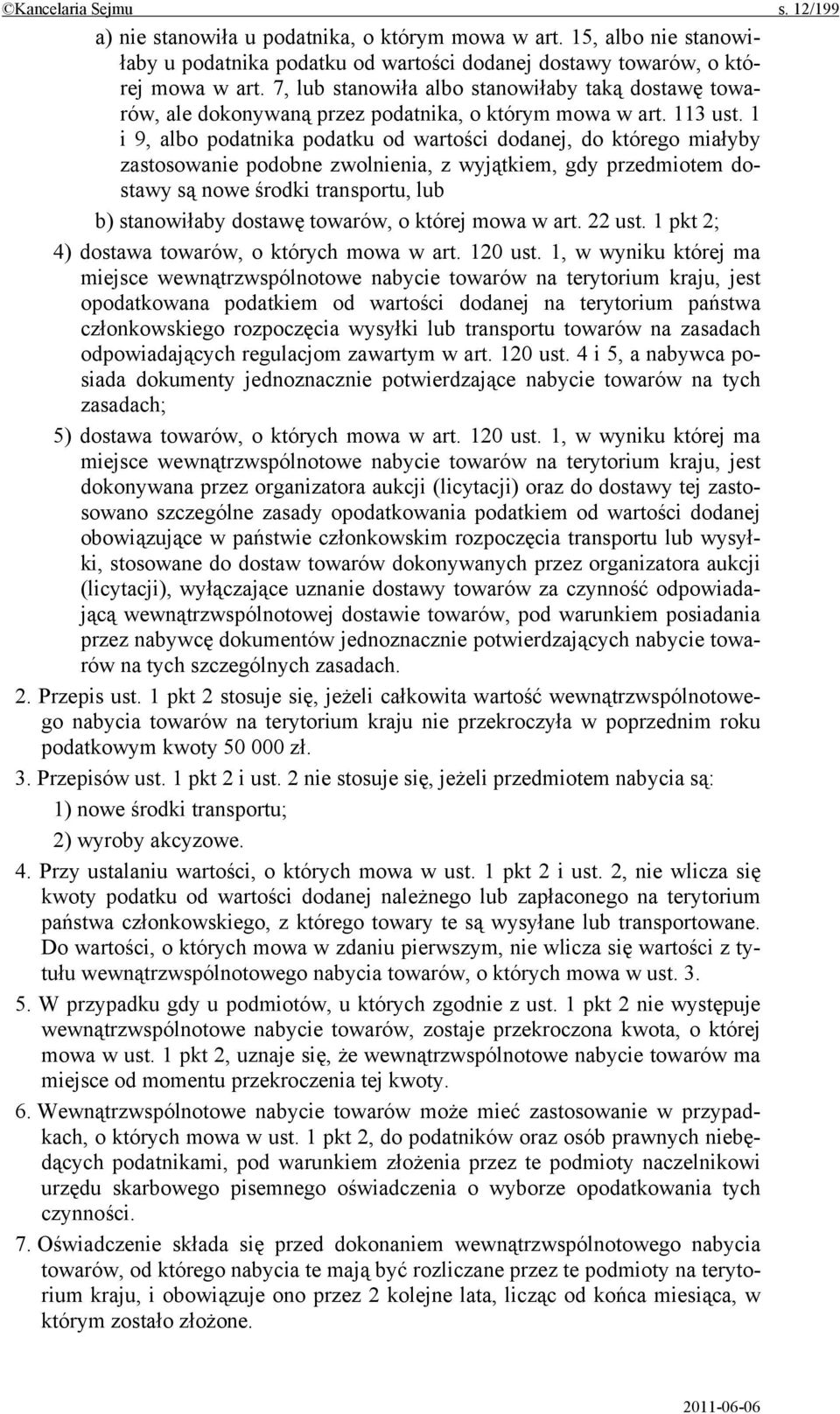 1 i 9, albo podatnika podatku od wartości dodanej, do którego miałyby zastosowanie podobne zwolnienia, z wyjątkiem, gdy przedmiotem dostawy są nowe środki transportu, lub b) stanowiłaby dostawę