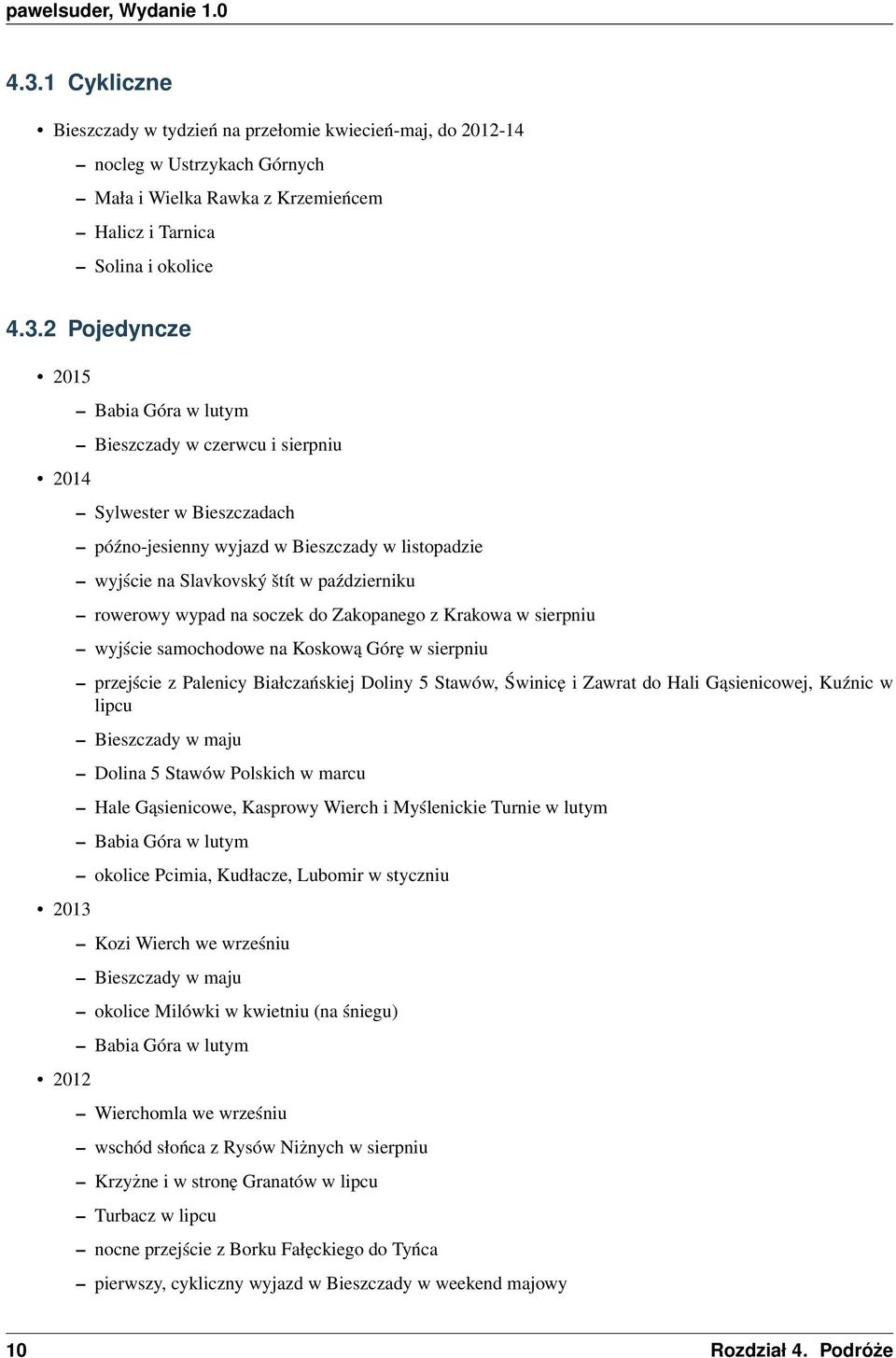 2 Pojedyncze 2015 2014 2013 2012 Babia Góra w lutym Bieszczady w czerwcu i sierpniu Sylwester w Bieszczadach późno-jesienny wyjazd w Bieszczady w listopadzie wyjście na Slavkovský štít w październiku
