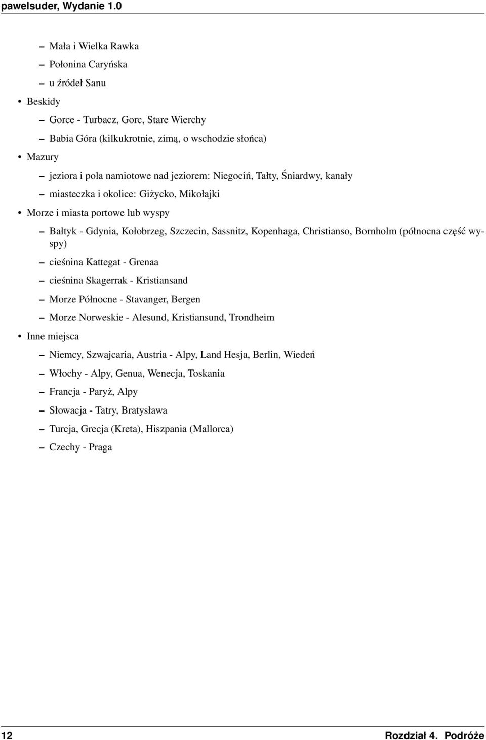 Niegociń, Tałty, Śniardwy, kanały miasteczka i okolice: Giżycko, Mikołajki Morze i miasta portowe lub wyspy Bałtyk - Gdynia, Kołobrzeg, Szczecin, Sassnitz, Kopenhaga, Christianso, Bornholm (północna