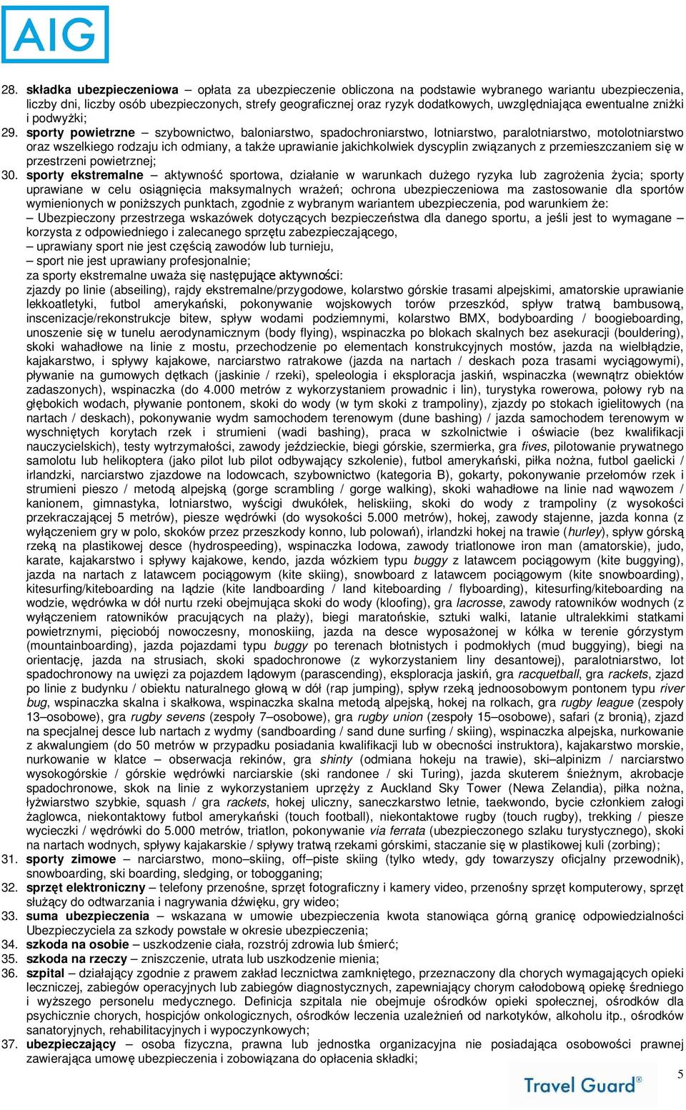 sporty powietrzne szybownictwo, baloniarstwo, spadochroniarstwo, lotniarstwo, paralotniarstwo, motolotniarstwo oraz wszelkiego rodzaju ich odmiany, a takŝe uprawianie jakichkolwiek dyscyplin