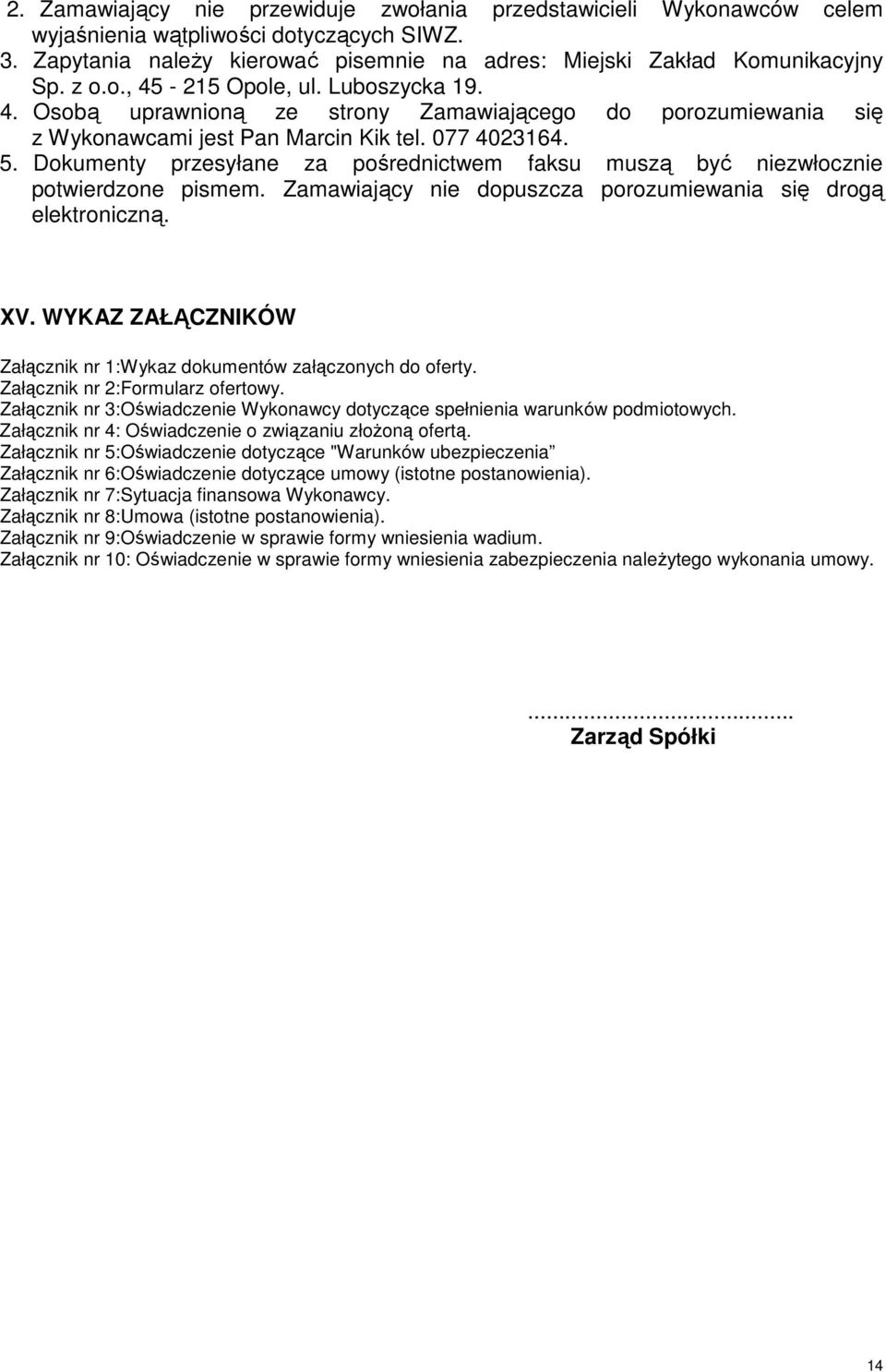 Dokumenty przesyłane za pośrednictwem faksu muszą być niezwłocznie potwierdzone pismem. Zamawiający nie dopuszcza porozumiewania się drogą elektroniczną. XV.