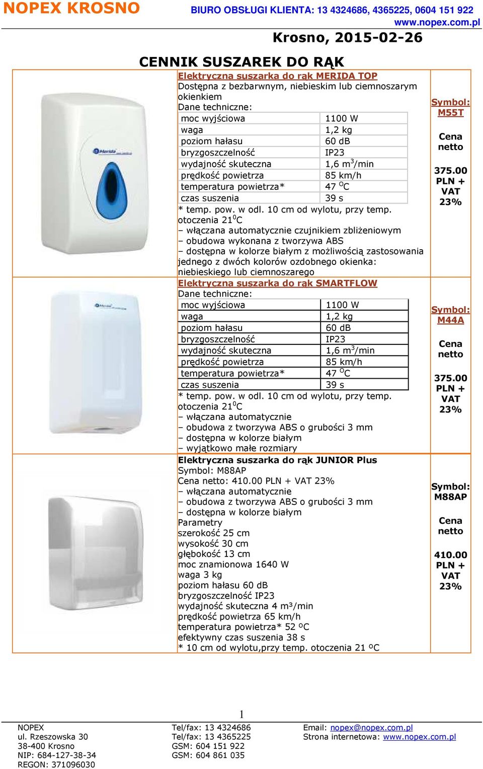 ozdobnego okienka: niebieskiego lub ciemnoszarego Elektryczna suszarka do rąk SMARTFLOW moc wyjściowa 1100 W waga 1,2 kg wydajność skuteczna 1,6 m 3 /min prędkość powietrza 85 km/h temperatura