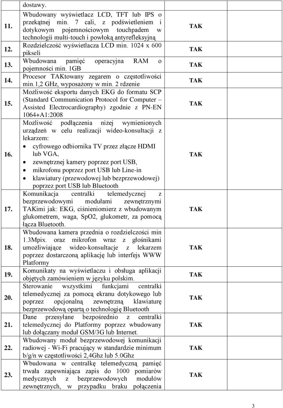 1024 x 600 pikseli Wbudowana pamięć operacyjna RAM o pojemności min. 1GB Procesor towany zegarem o częstotliwości min.1,2 GHz, wyposażony w min.