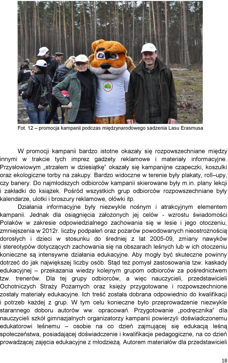 Do najmłodszych odbiorców kampanii skierowane były m.in. plany lekcji i zakładki do książek. Pośród wszystkich grup odbiorców rozpowszechniane były kalendarze, ulotki i broszury reklamowe, ołówki itp.
