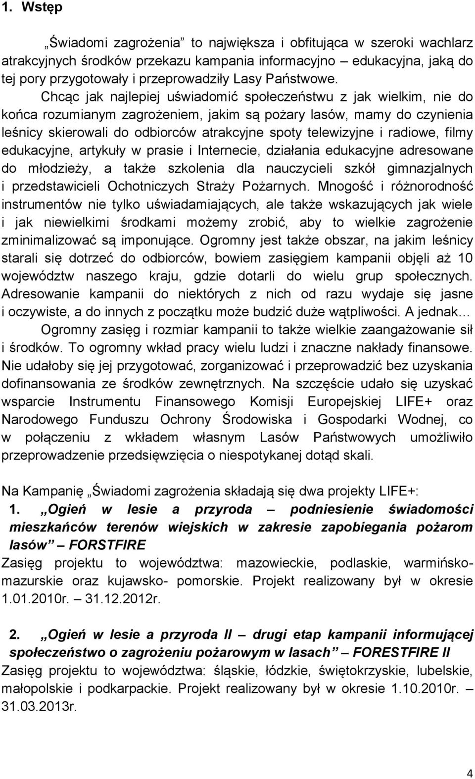 Chcąc jak najlepiej uświadomić społeczeństwu z jak wielkim, nie do końca rozumianym zagrożeniem, jakim są pożary lasów, mamy do czynienia leśnicy skierowali do odbiorców atrakcyjne spoty telewizyjne