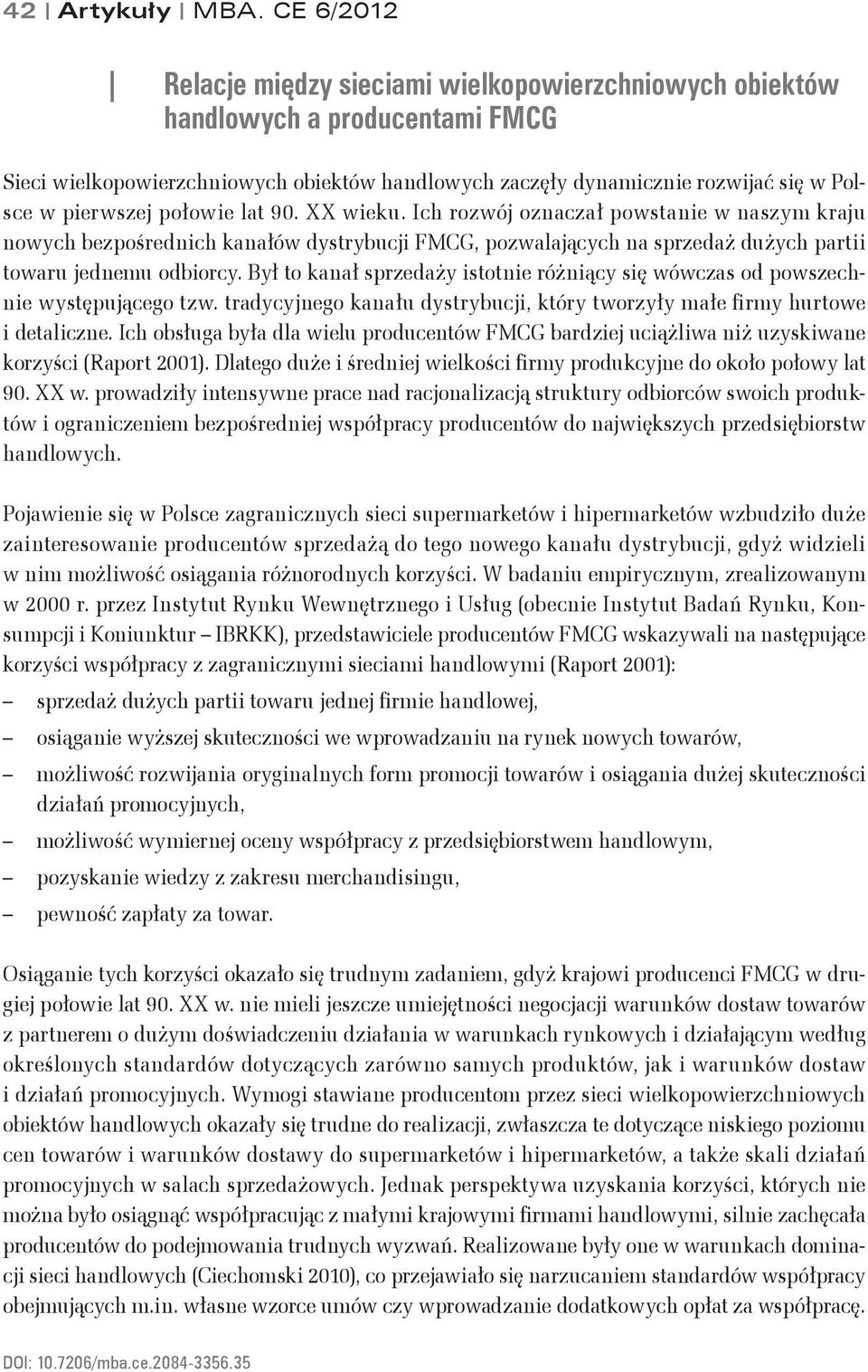 połowie lat 90. XX wieku. Ich rozwój oznaczał powstanie w naszym kraju nowych bezpośrednich kanałów dystrybucji FMCG, pozwalających na sprzedaż dużych partii towaru jednemu odbiorcy.