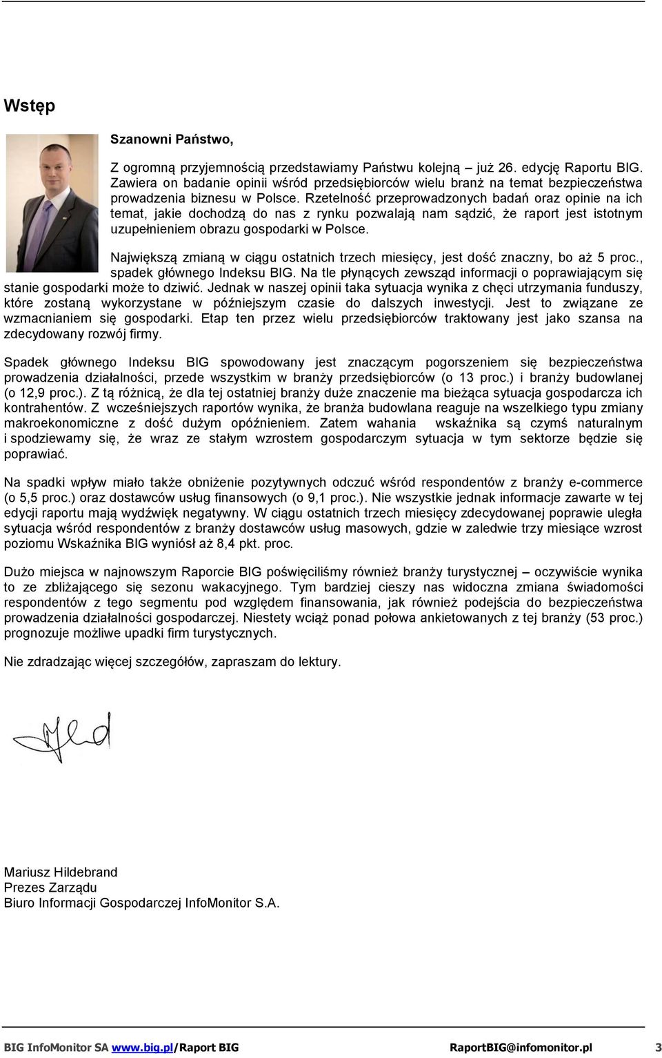 Rzetelność przeprowadzonych badań oraz opinie na ich temat, jakie dochodzą do nas z rynku pozwalają nam sądzić, że raport jest istotnym uzupełnieniem obrazu gospodarki w Polsce.