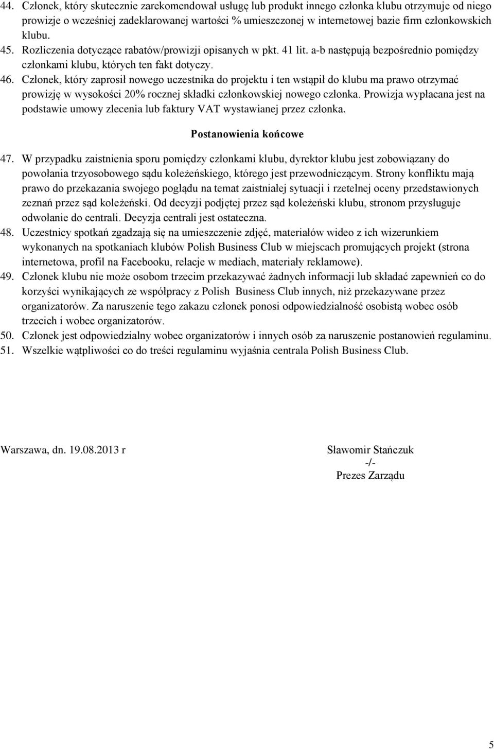 Członek, który zaprosił nowego uczestnika do projektu i ten wstąpił do klubu ma prawo otrzymać prowizję w wysokości 20% rocznej składki członkowskiej nowego członka.