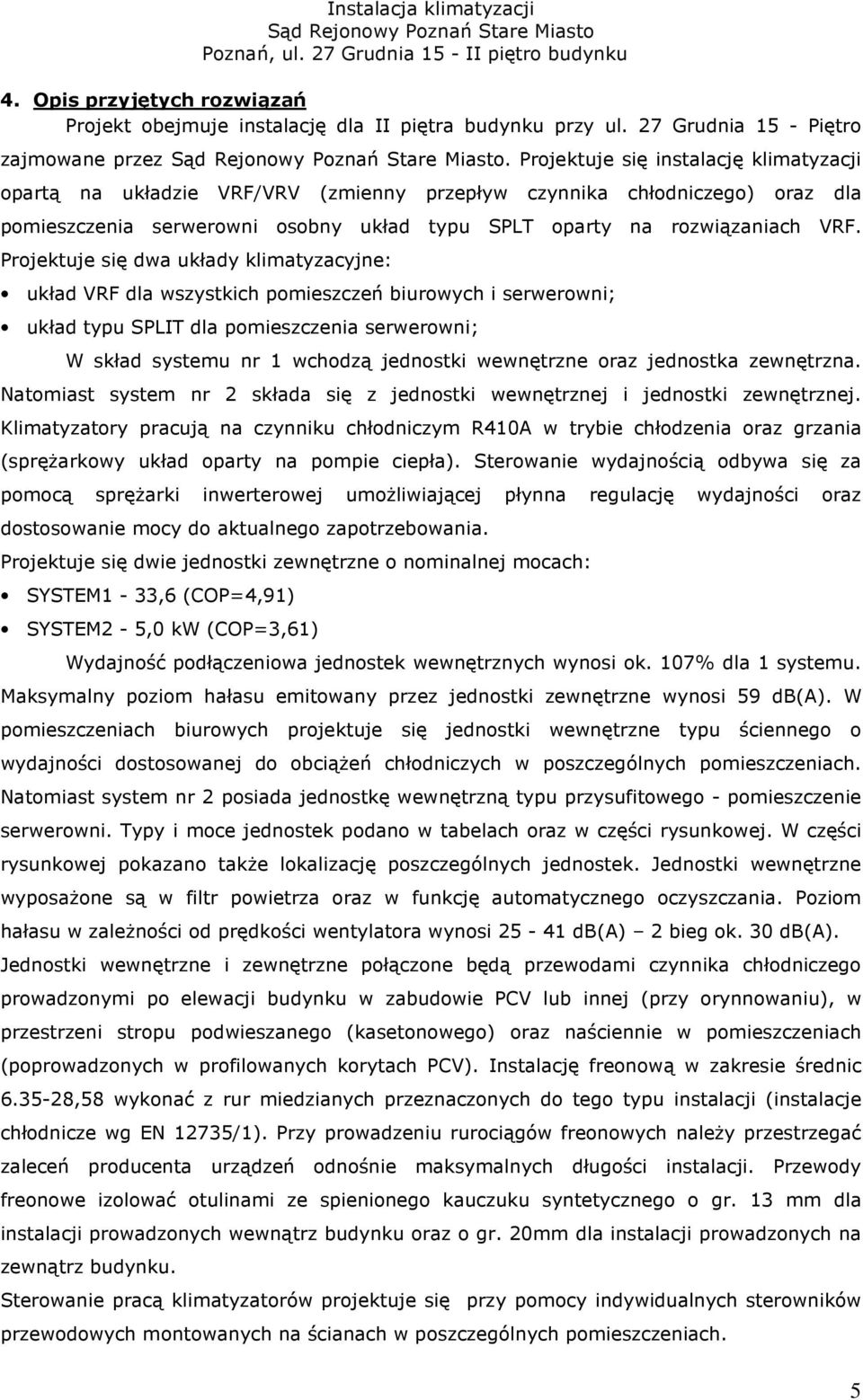 Projektuje się dwa układy klimatyzacyjne: układ VRF dla wszystkich pomieszczeń biurowych i serwerowni; układ typu SPLIT dla pomieszczenia serwerowni; W skład systemu nr 1 wchodzą jednostki wewnętrzne