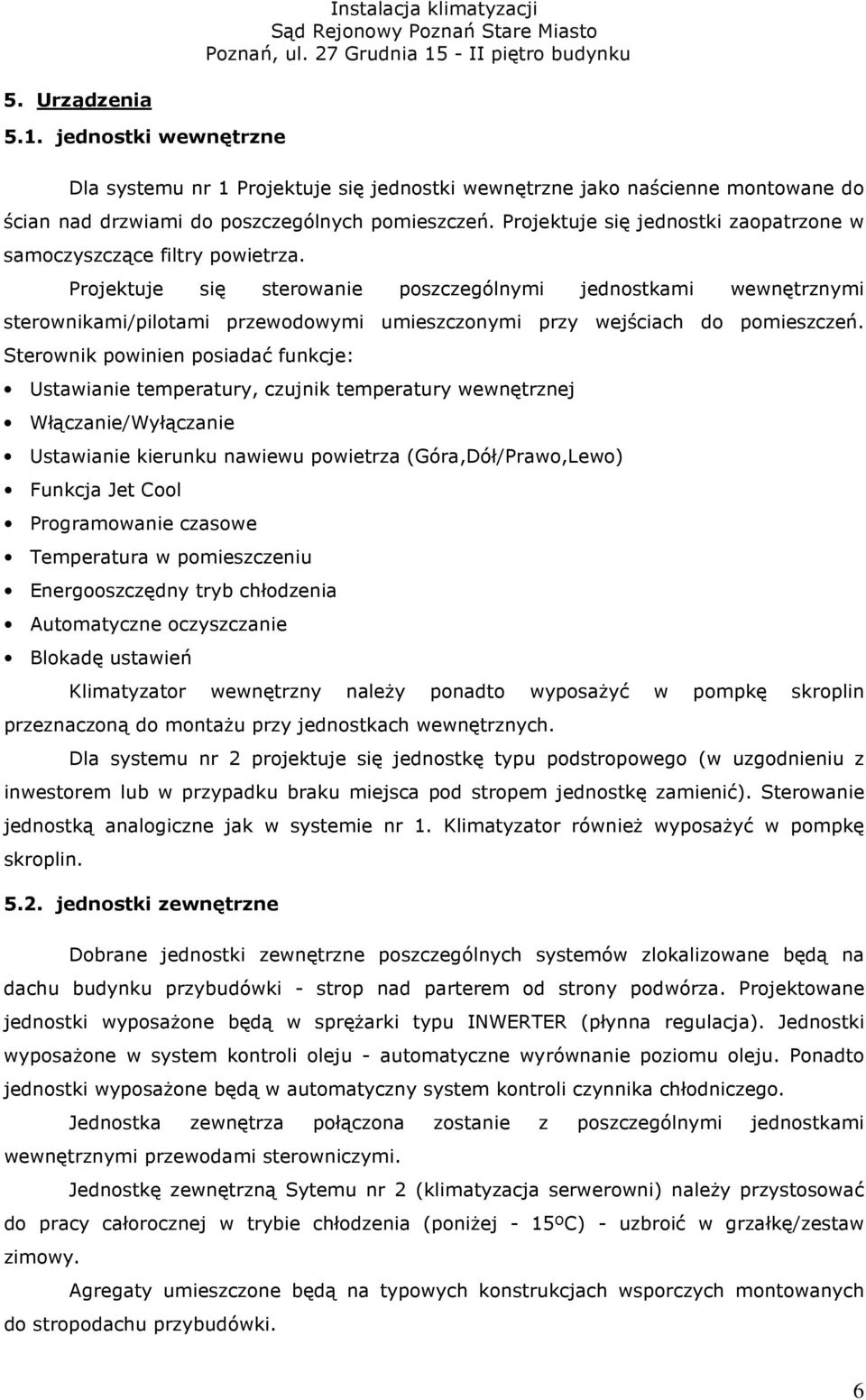 Projektuje się sterowanie poszczególnymi jednostkami wewnętrznymi sterownikami/pilotami przewodowymi umieszczonymi przy wejściach do pomieszczeń.