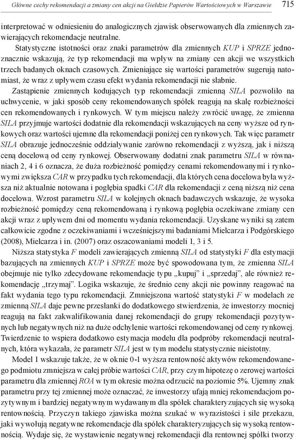 Statystyczne istotności oraz znaki parametrów dla zmiennych KUP i SPRZE jednoznacznie wskazują, że typ rekomendacji ma wpływ na zmiany cen akcji we wszystkich trzech badanych oknach czasowych.