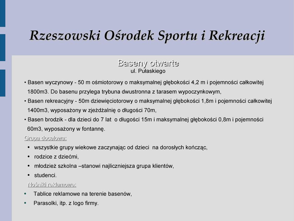 w zjeżdżalnię o długości 70m, Basen brodzik - dla dzieci do 7 lat o długości 15m i maksymalnej głębokości 0,8m i pojemności 60m3, wyposażony w fontannę.