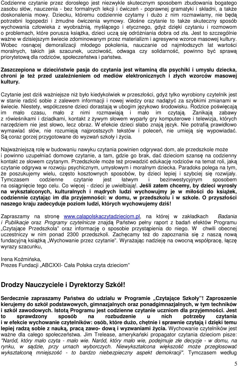Głośne czytanie to także skuteczny sposób wychowania człowieka z wyobraźnią, myślącego i etycznego, gdyż dzięki czytaniu i rozmowom o problemach, które porusza książka, dzieci uczą się odróżniania