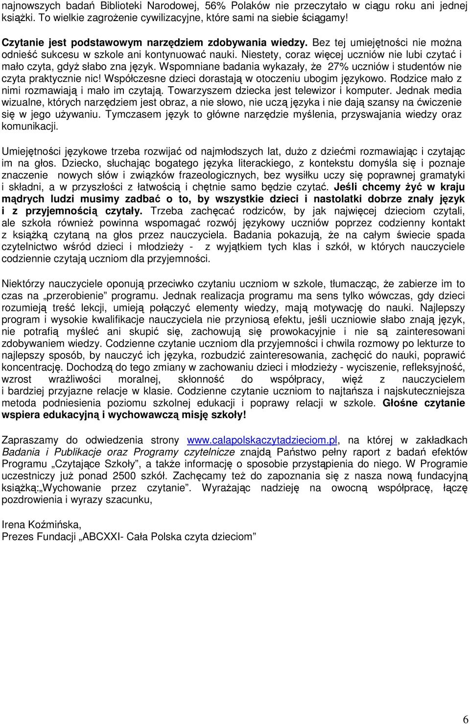 Niestety, coraz więcej uczniów nie lubi czytać i mało czyta, gdyż słabo zna język. Wspomniane badania wykazały, że 27% uczniów i studentów nie czyta praktycznie nic!