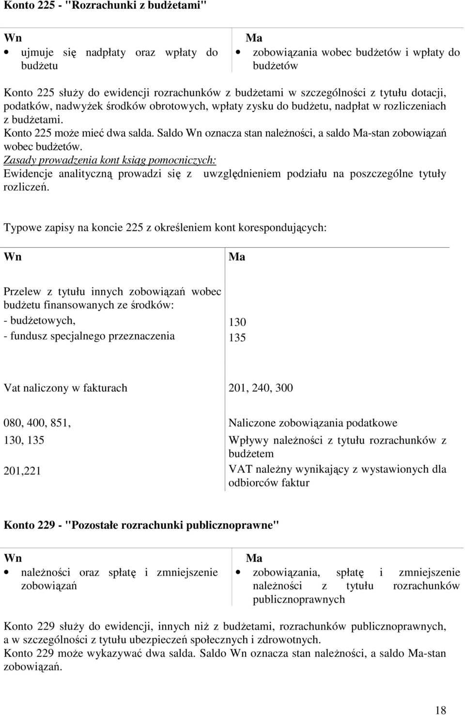 Saldo oznacza stan naleŝności, a saldo -stan zobowiązań wobec budŝetów. Ewidencje analityczną prowadzi się z uwzględnieniem podziału na poszczególne tytuły rozliczeń.