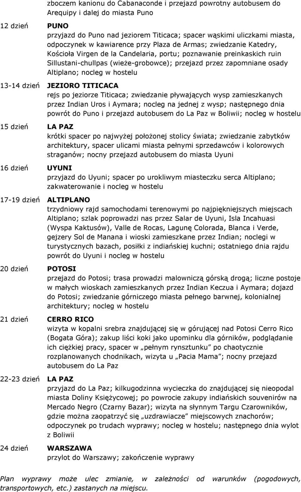 Altiplano; nocleg w hostelu 13-14 dzień JEZIORO TITICACA rejs po jeziorze Titicaca; zwiedzanie pływających wysp zamieszkanych przez Indian Uros i Aymara; nocleg na jednej z wysp; następnego dnia