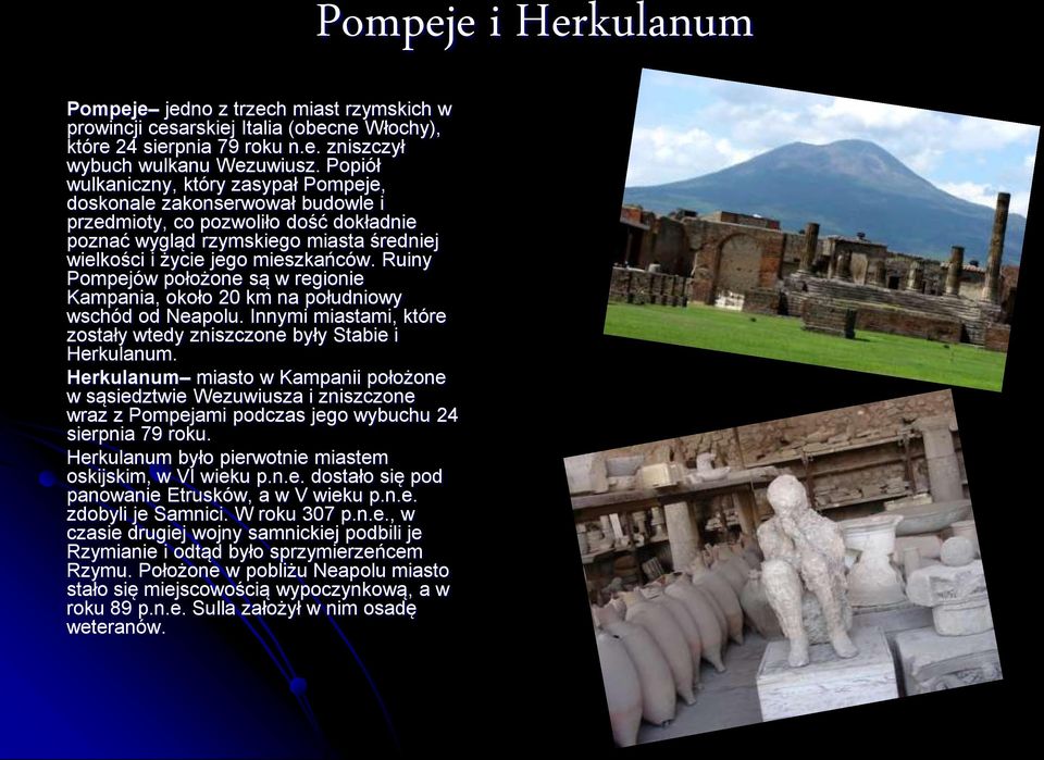Ruiny Pompejów położone są w regionie Kampania, około 20 km na południowy wschód od Neapolu. Innymi miastami, które zostały wtedy zniszczone były Stabie i Herkulanum.