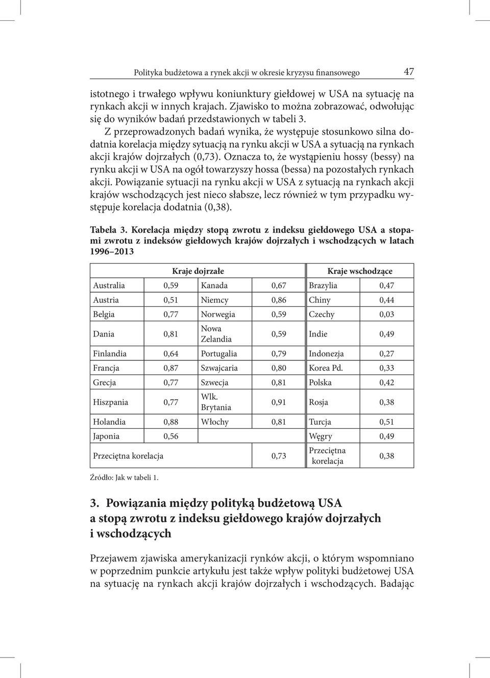 Z przeprowadzonych badań wynika, że występuje stosunkowo silna dodatnia korelacja między sytuacją na rynku akcji w USA a sytuacją na rynkach akcji krajów dojrzałych (0,73).